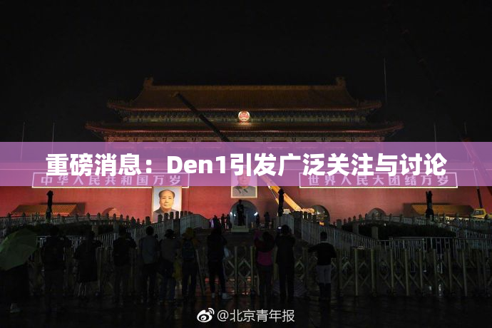 重磅消息：Den1引发广泛关注与讨论