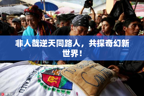 非人哉逆天同路人，共探奇幻新世界！