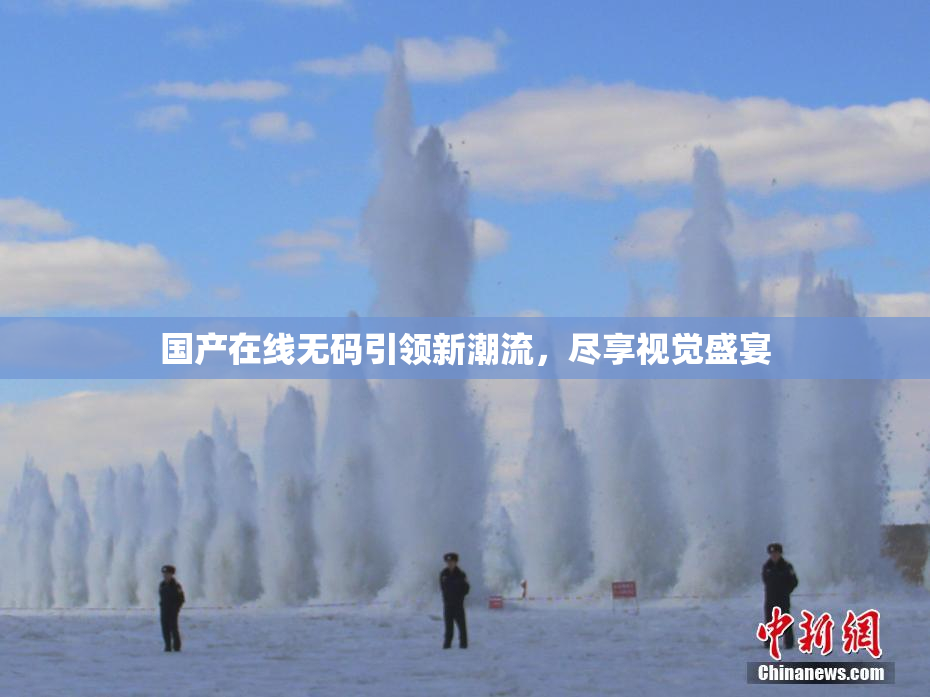 国产在线无码引领新潮流，尽享视觉盛宴