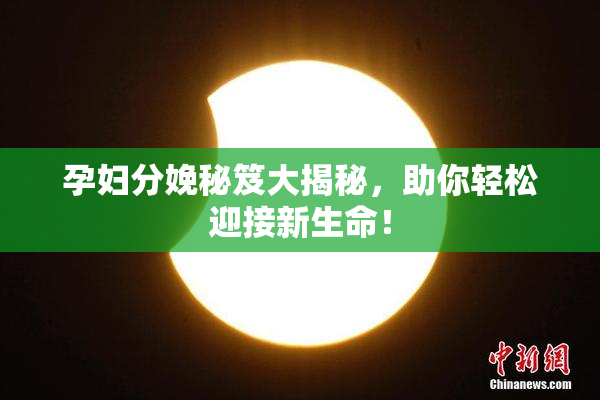 孕妇分娩秘笈大揭秘，助你轻松迎接新生命！