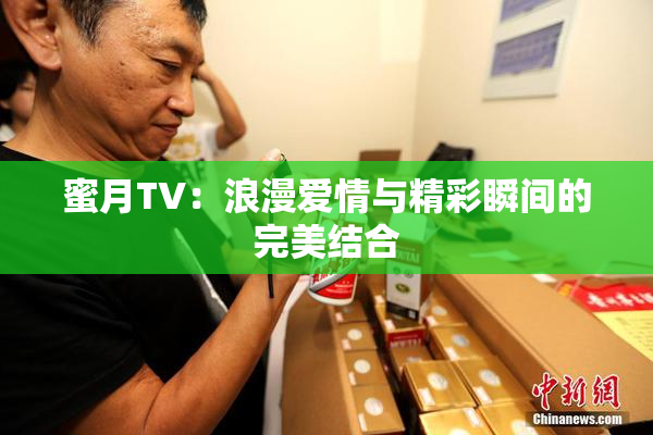 蜜月TV：浪漫爱情与精彩瞬间的完美结合