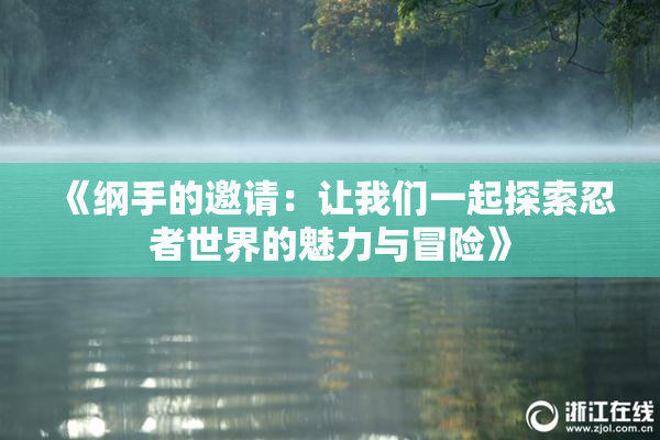 《纲手的邀请：让我们一起探索忍者世界的魅力与冒险》