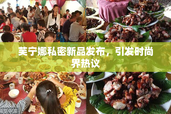 芙宁娜私密新品发布，引发时尚界热议