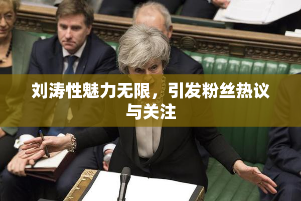 刘涛性魅力无限，引发粉丝热议与关注