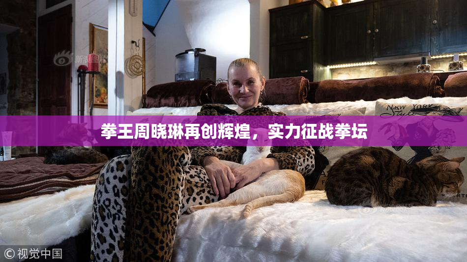 拳王周晓琳再创辉煌，实力征战拳坛