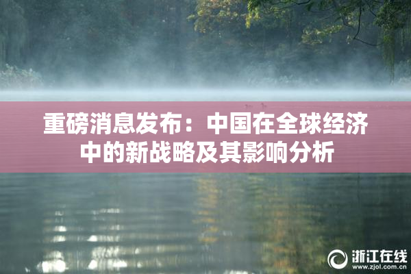 重磅消息发布：中国在全球经济中的新战略及其影响分析