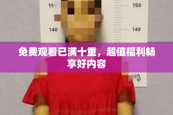 免费观看已满十重，超值福利畅享好内容