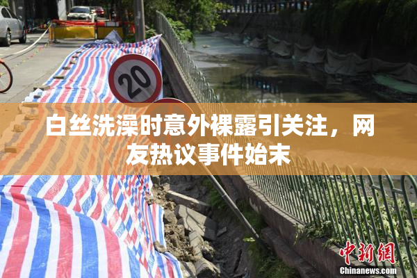 白丝洗澡时意外裸露引关注，网友热议事件始末