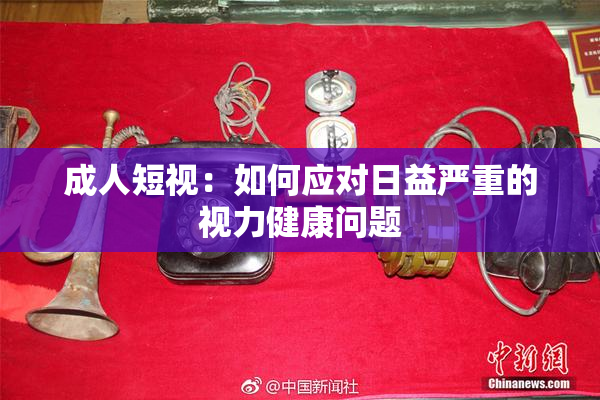 成人短视：如何应对日益严重的视力健康问题