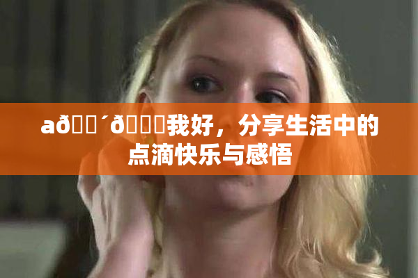 a🔴🍑我好，分享生活中的点滴快乐与感悟