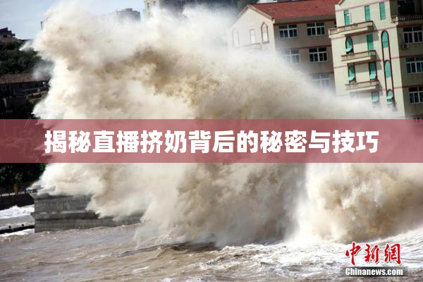 揭秘直播挤奶背后的秘密与技巧