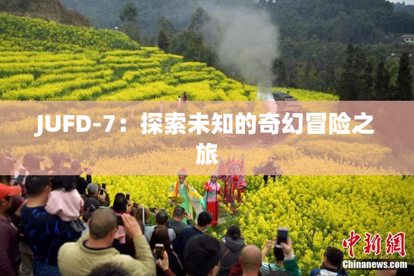 JUFD-7：探索未知的奇幻冒险之旅