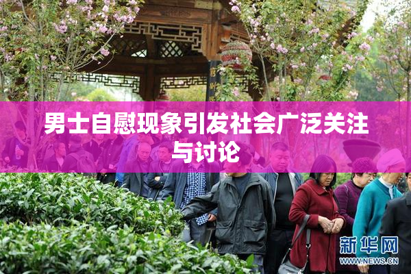 男士自慰现象引发社会广泛关注与讨论