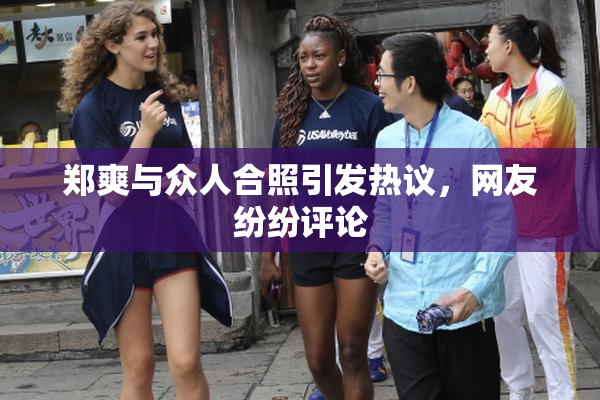 郑爽与众人合照引发热议，网友纷纷评论