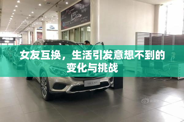 女友互换，生活引发意想不到的变化与挑战