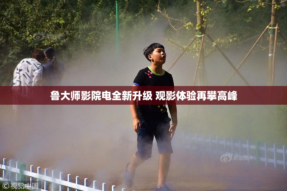 鲁大师影院电全新升级 观影体验再攀高峰