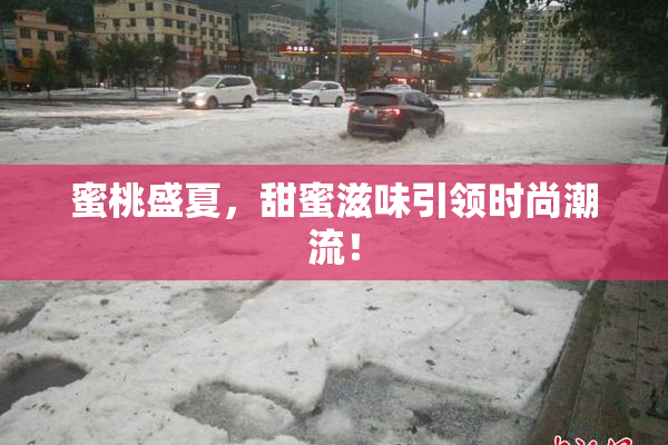 蜜桃盛夏，甜蜜滋味引领时尚潮流！