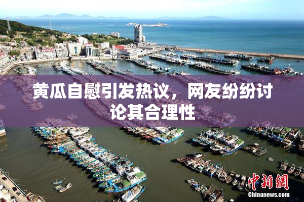 黄瓜自慰引发热议，网友纷纷讨论其合理性