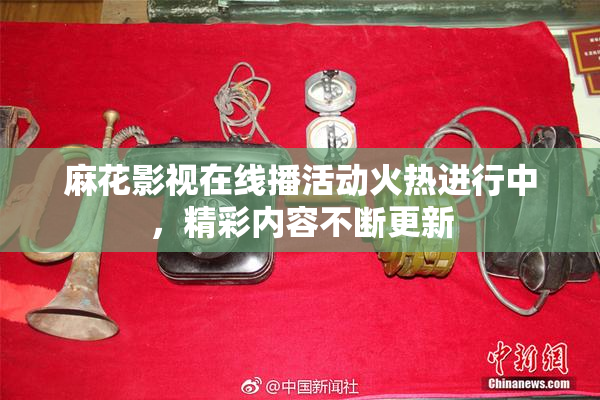 麻花影视在线播活动火热进行中，精彩内容不断更新