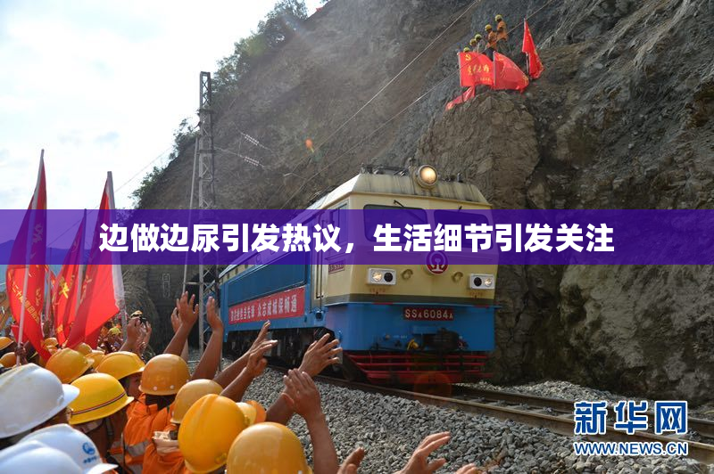 边做边尿引发热议，生活细节引发关注