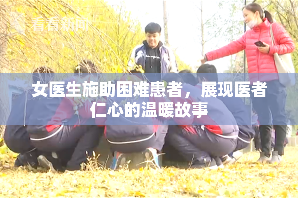 女医生施助困难患者，展现医者仁心的温暖故事