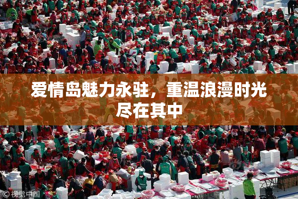 爱情岛魅力永驻，重温浪漫时光尽在其中