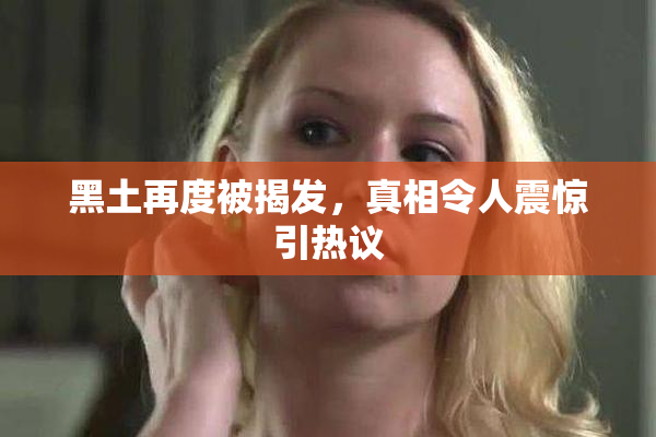 黑土再度被揭发，真相令人震惊引热议