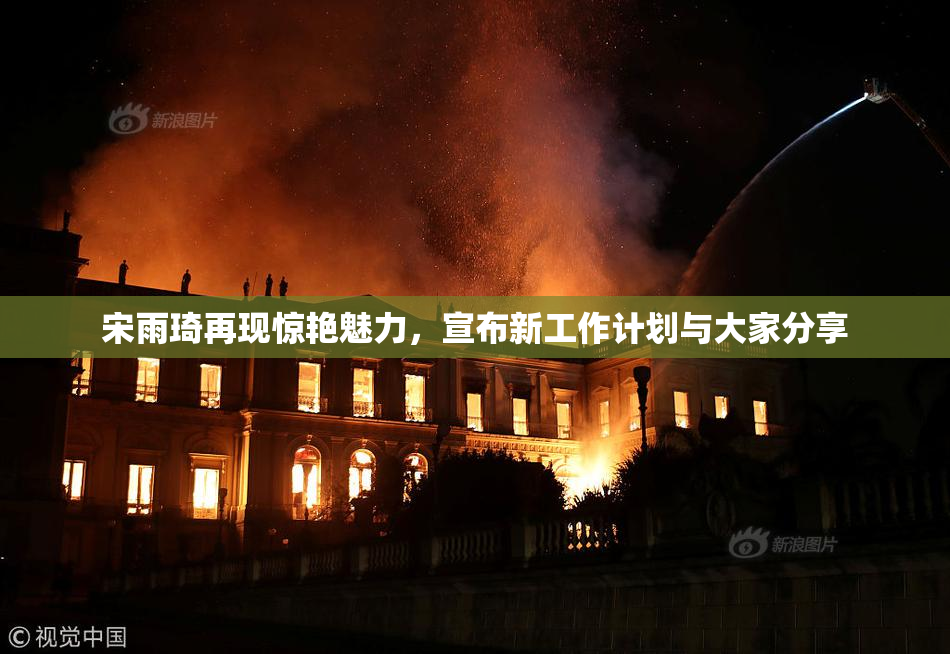 宋雨琦再现惊艳魅力，宣布新工作计划与大家分享