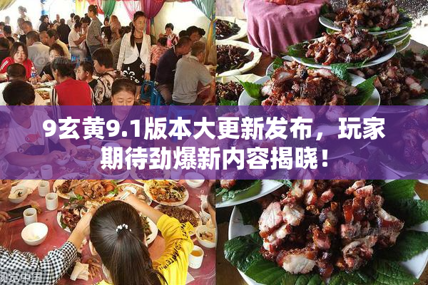 9玄黄9.1版本大更新发布，玩家期待劲爆新内容揭晓！