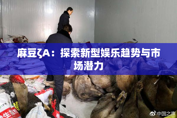 麻豆ζA：探索新型娱乐趋势与市场潜力