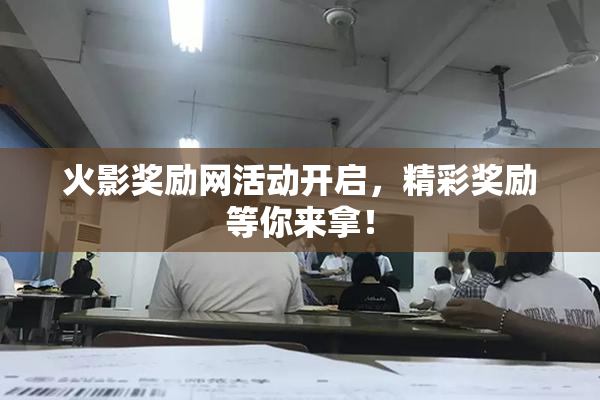 火影奖励网活动开启，精彩奖励等你来拿！