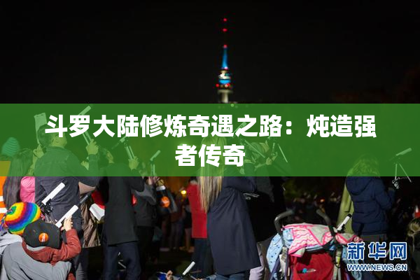 斗罗大陆修炼奇遇之路：炖造强者传奇
