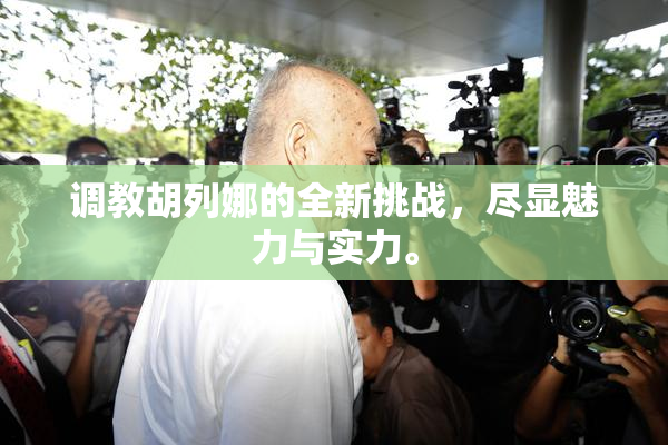 调教胡列娜的全新挑战，尽显魅力与实力。