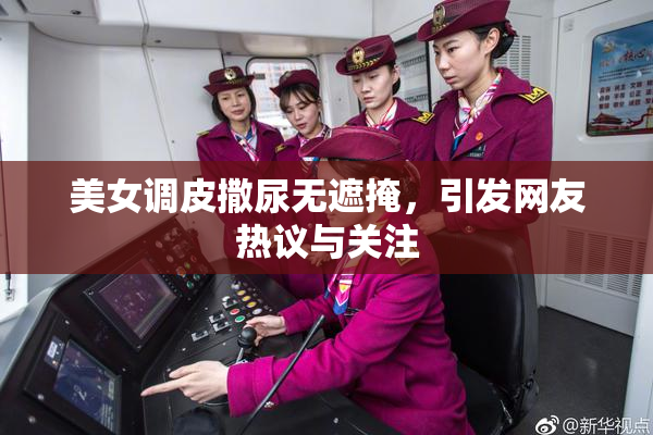 美女调皮撒尿无遮掩，引发网友热议与关注