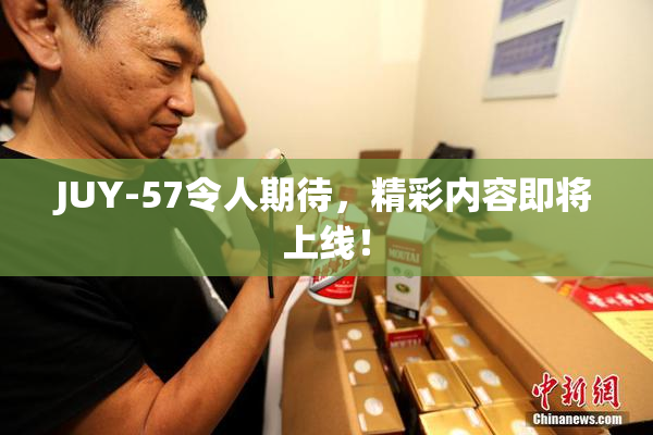 JUY-57令人期待，精彩内容即将上线！