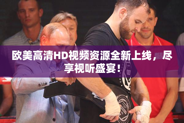 欧美高清HD视频资源全新上线，尽享视听盛宴！