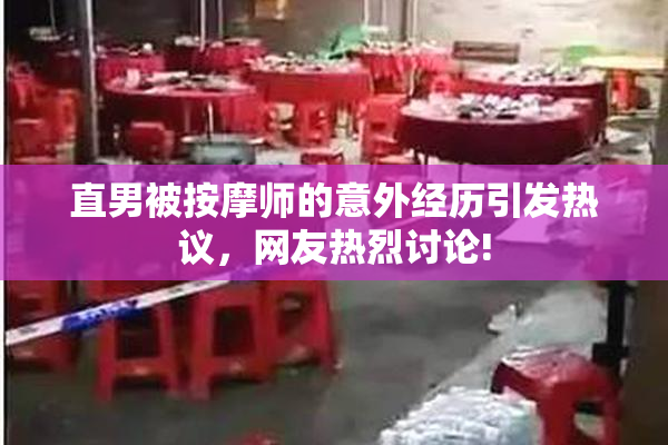 直男被按摩师的意外经历引发热议，网友热烈讨论!