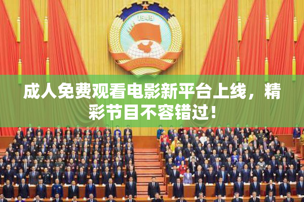 成人免费观看电影新平台上线，精彩节目不容错过！