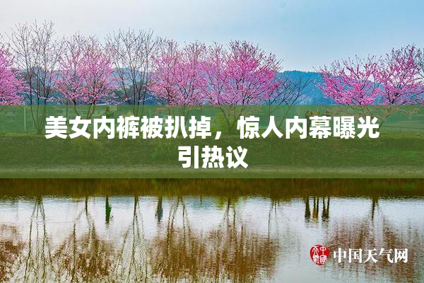 美女内裤被扒掉，惊人内幕曝光引热议