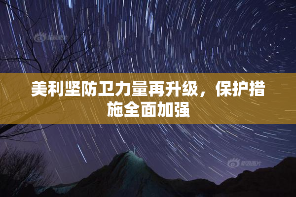 美利坚防卫力量再升级，保护措施全面加强