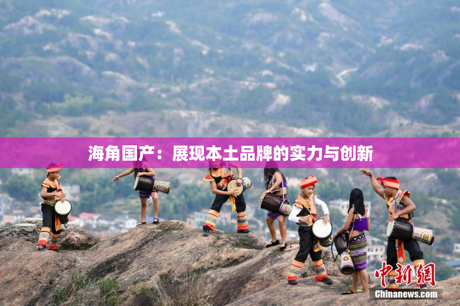 海角国产：展现本土品牌的实力与创新