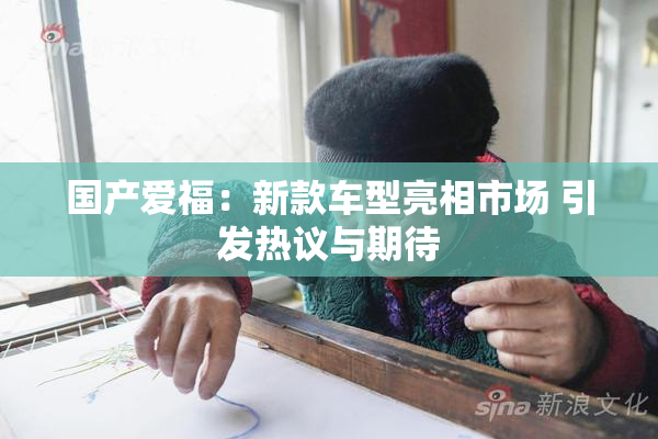 国产爱福：新款车型亮相市场 引发热议与期待