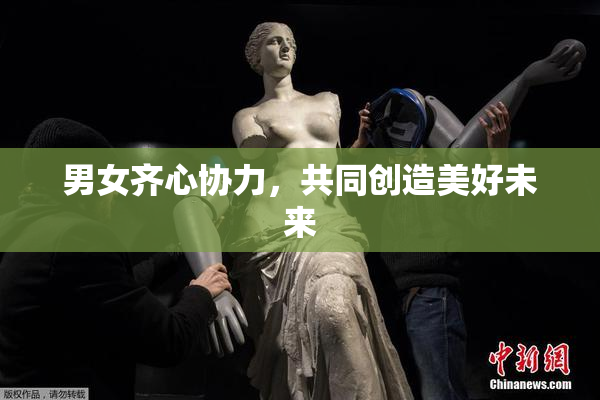 男女齐心协力，共同创造美好未来