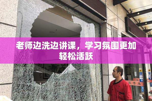 老师边洗边讲课，学习氛围更加轻松活跃