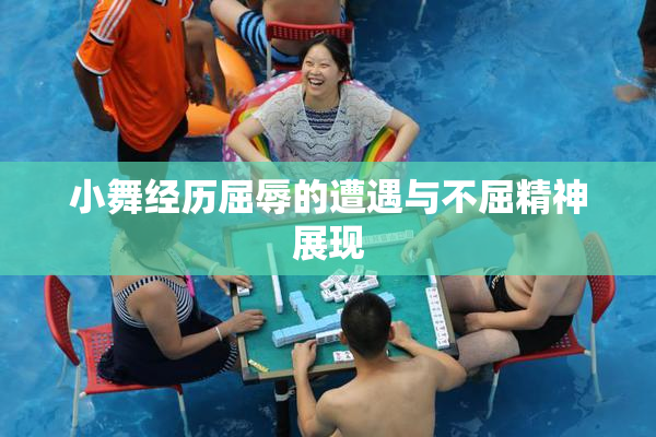 小舞经历屈辱的遭遇与不屈精神展现