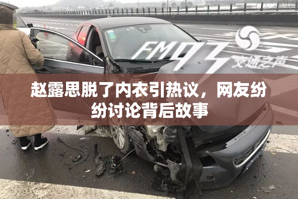 赵露思脱了内衣引热议，网友纷纷讨论背后故事