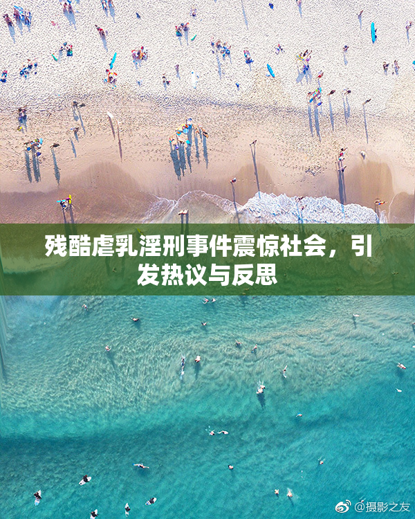 残酷虐乳淫刑事件震惊社会，引发热议与反思