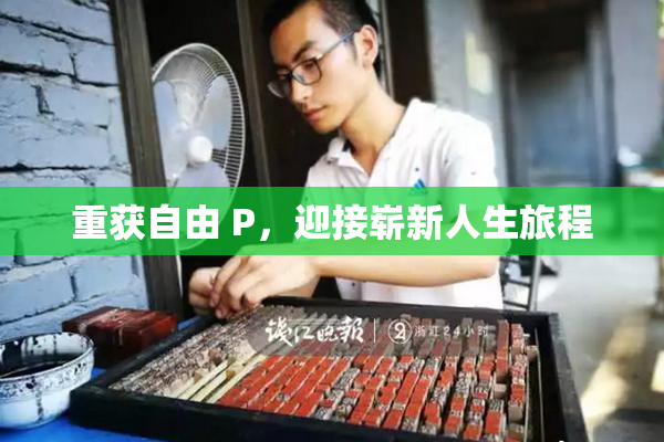 重获自由 P，迎接崭新人生旅程