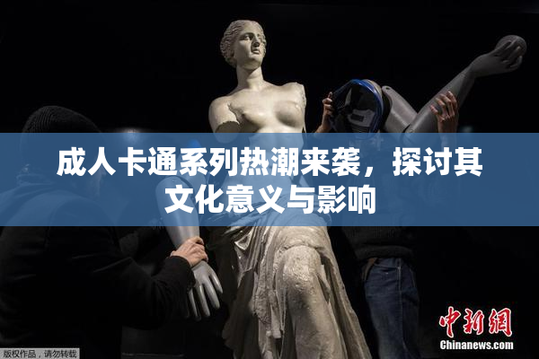 成人卡通系列热潮来袭，探讨其文化意义与影响
