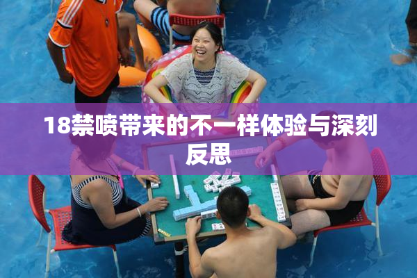 18禁喷带来的不一样体验与深刻反思
